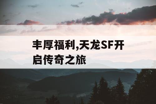 丰厚福利,天龙SF开启传奇之旅