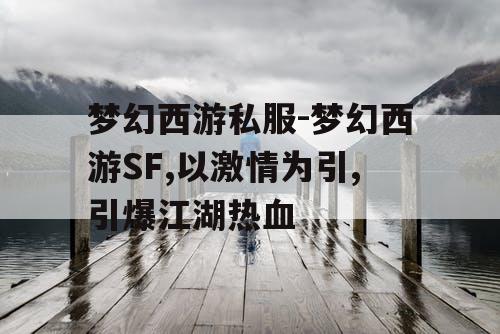 梦幻西游私服-梦幻西游SF,以激情为引,引爆江湖热血