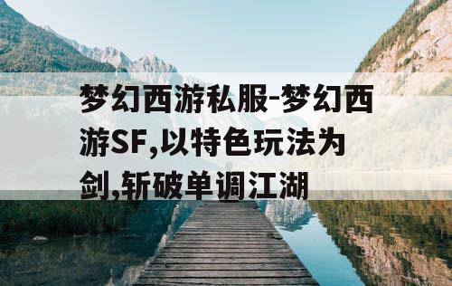 梦幻西游私服-梦幻西游SF,以特色玩法为剑,斩破单调江湖 梦幻西游私服-梦幻西游SF,以特色玩法为剑,斩破单调江湖