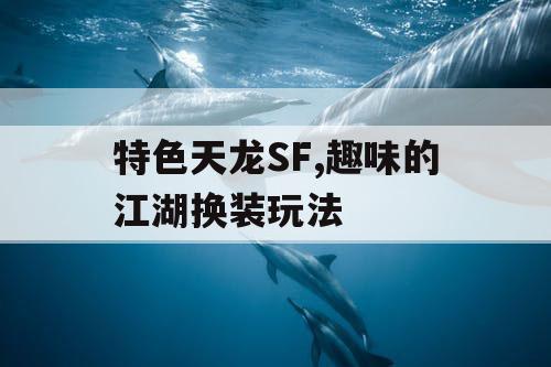 特色天龙SF,趣味的江湖换装玩法 特色天龙SF,趣味的江湖换装玩法
