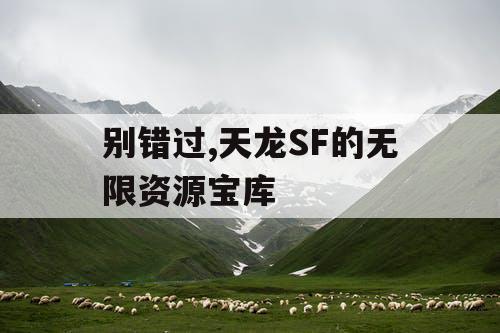 别错过,天龙SF的无限资源宝库 别错过,天龙SF的无限资源宝库