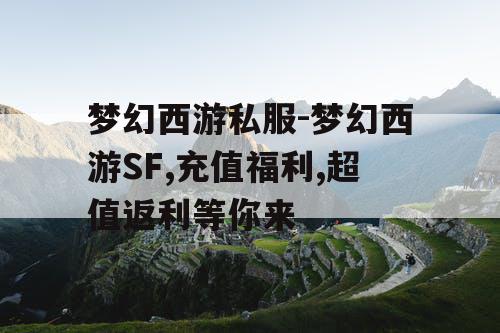 梦幻西游私服-梦幻西游SF,充值福利,超值返利等你来