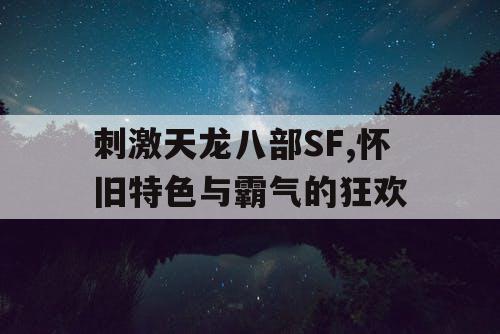 刺激天龙八部SF,怀旧特色与霸气的狂欢