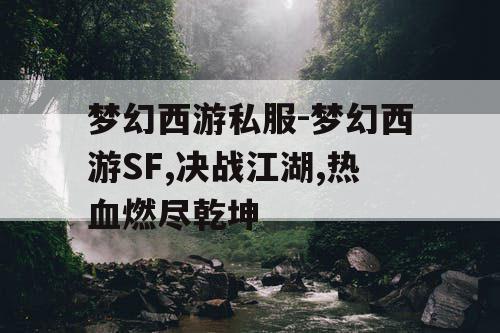 梦幻西游私服-梦幻西游SF,决战江湖,热血燃尽乾坤