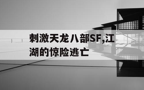刺激天龙八部SF,江湖的惊险逃亡