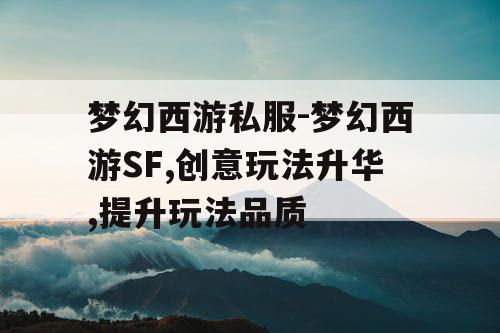 梦幻西游私服-梦幻西游SF,创意玩法升华,提升玩法品质
