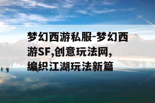 梦幻西游私服-梦幻西游SF,创意玩法网,编织江湖玩法新篇