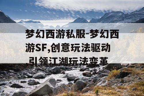 梦幻西游私服-梦幻西游SF,创意玩法驱动,引领江湖玩法变革