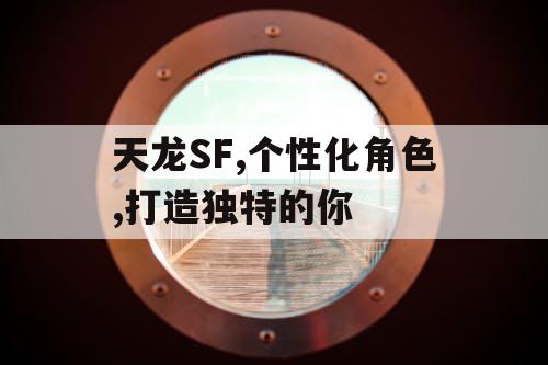 天龙SF,个性化角色,打造独特的你