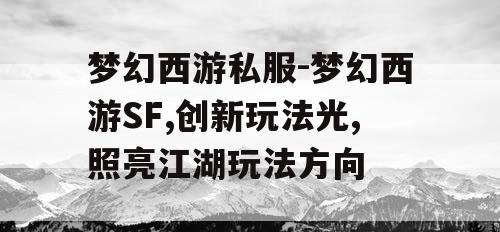 梦幻西游私服-梦幻西游SF,创新玩法光,照亮江湖玩法方向
