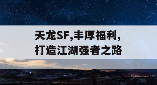 天龙SF,丰厚福利,打造江湖强者之路