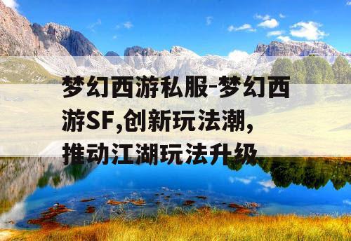 梦幻西游私服-梦幻西游SF,创新玩法潮,推动江湖玩法升级