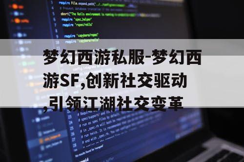 梦幻西游私服-梦幻西游SF,创新社交驱动,引领江湖社交变革