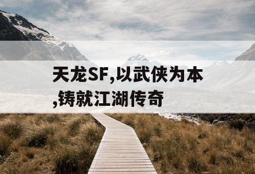 天龙SF,以武侠为本,铸就江湖传奇