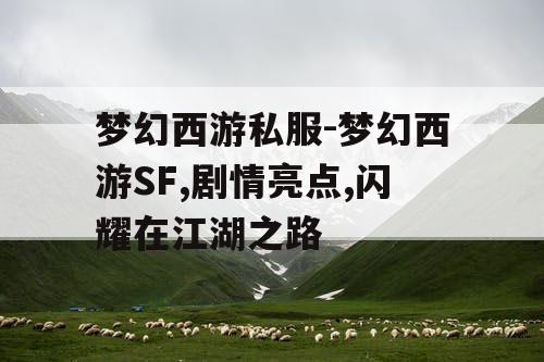 梦幻西游私服-梦幻西游SF,剧情亮点,闪耀在江湖之路