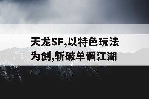 天龙SF,以特色玩法为剑,斩破单调江湖