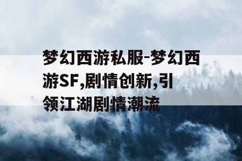 梦幻西游私服-梦幻西游SF,剧情创新,引领江湖剧情潮流
