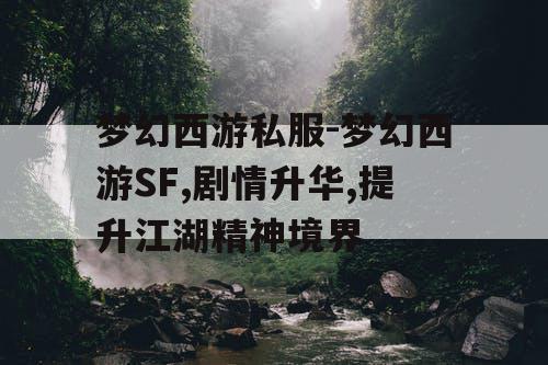 梦幻西游私服-梦幻西游SF,剧情升华,提升江湖精神境界