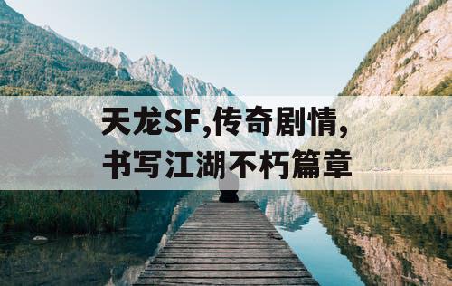 天龙SF,传奇剧情,书写江湖不朽篇章