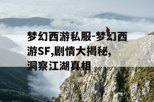 梦幻西游私服-梦幻西游SF,剧情大揭秘,洞察江湖真相