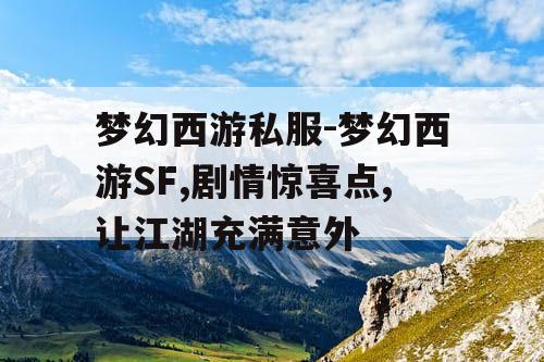 梦幻西游私服-梦幻西游SF,剧情惊喜点,让江湖充满意外