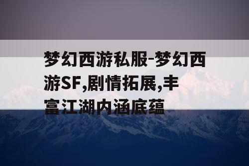 梦幻西游私服-梦幻西游SF,剧情拓展,丰富江湖内涵底蕴