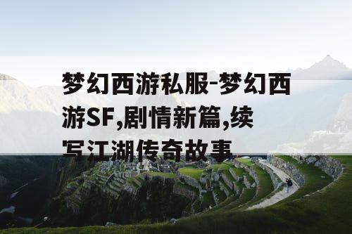 梦幻西游私服-梦幻西游SF,剧情新篇,续写江湖传奇故事