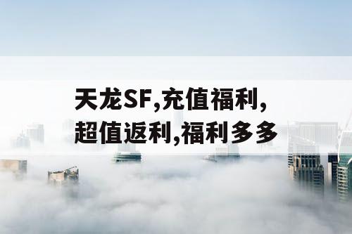 天龙SF,充值福利,超值返利,福利多多