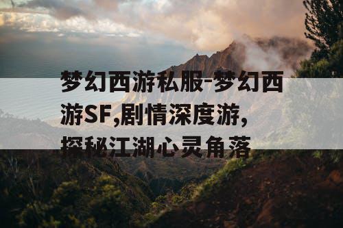 梦幻西游私服-梦幻西游SF,剧情深度游,探秘江湖心灵角落