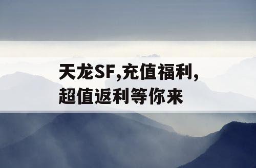天龙SF,充值福利,超值返利等你来