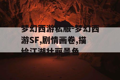 梦幻西游私服-梦幻西游SF,剧情画卷,描绘江湖壮丽景色