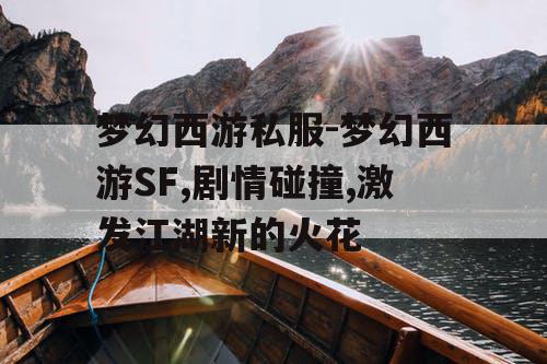 梦幻西游私服-梦幻西游SF,剧情碰撞,激发江湖新的火花