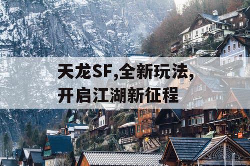 天龙SF,全新玩法,开启江湖新征程