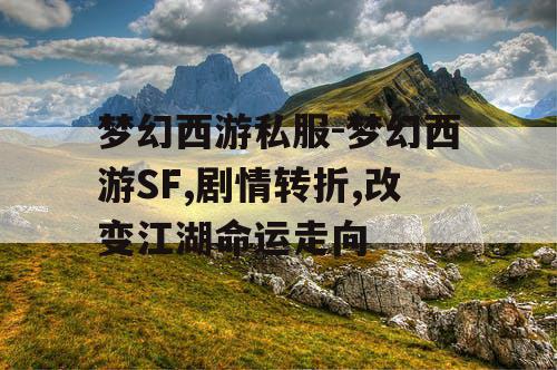 梦幻西游私服-梦幻西游SF,剧情转折,改变江湖命运走向