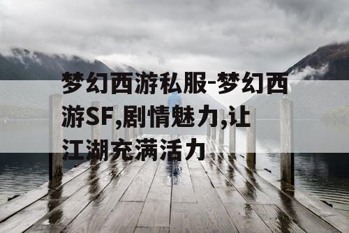 梦幻西游私服-梦幻西游SF,剧情魅力,让江湖充满活力