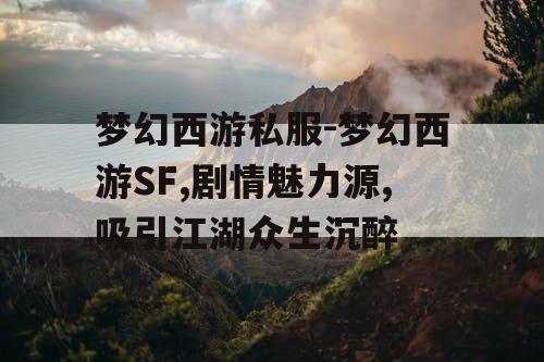 梦幻西游私服-梦幻西游SF,剧情魅力源,吸引江湖众生沉醉