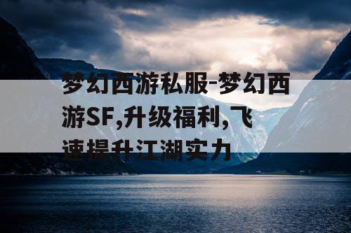 梦幻西游私服-梦幻西游SF,升级福利,飞速提升江湖实力