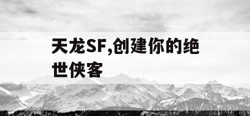 天龙SF,创建你的绝世侠客