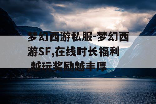 梦幻西游私服-梦幻西游SF,在线时长福利,越玩奖励越丰厚