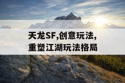 天龙SF,创意玩法,重塑江湖玩法格局