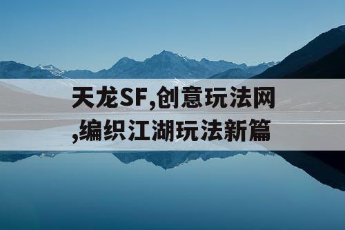 天龙SF,创意玩法网,编织江湖玩法新篇