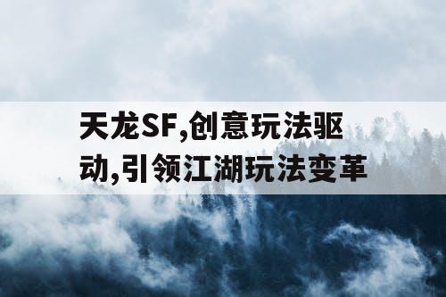 天龙SF,创意玩法驱动,引领江湖玩法变革