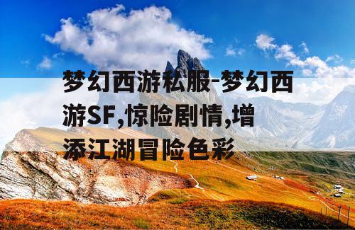 梦幻西游私服-梦幻西游SF,惊险剧情,增添江湖冒险色彩