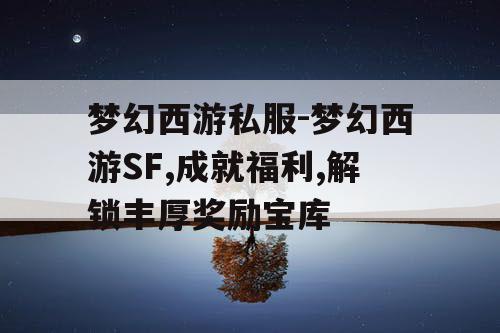 梦幻西游私服-梦幻西游SF,成就福利,解锁丰厚奖励宝库
