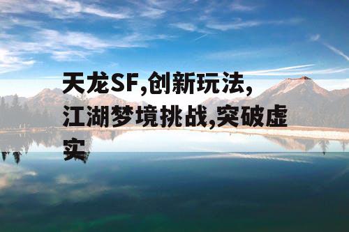 天龙SF,创新玩法,江湖梦境挑战,突破虚实