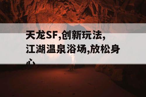 天龙SF,创新玩法,江湖温泉浴场,放松身心