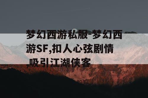 梦幻西游私服-梦幻西游SF,扣人心弦剧情,吸引江湖侠客