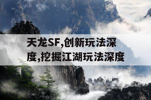 天龙SF,创新玩法深度,挖掘江湖玩法深度