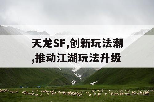 天龙SF,创新玩法潮,推动江湖玩法升级