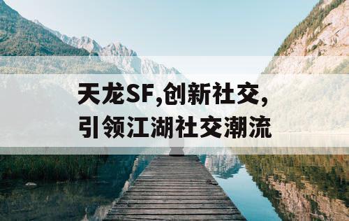 天龙SF,创新社交,引领江湖社交潮流